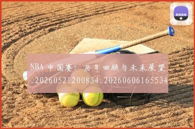 NBA 中国赛:历年回顾与未来展望_20260521200834_20260606165534