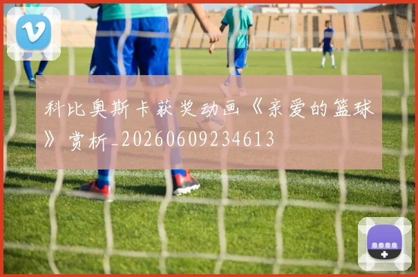 科比奥斯卡获奖动画《亲爱的篮球》赏析_20260609234613