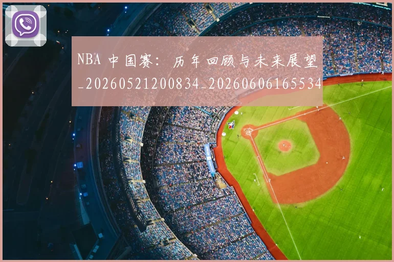 NBA 中国赛:历年回顾与未来展望_20260521200834_20260606165534