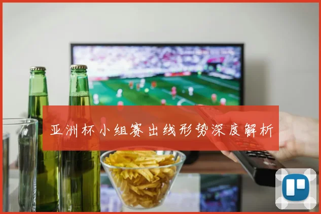 亚洲杯小组赛出线形势深度解析