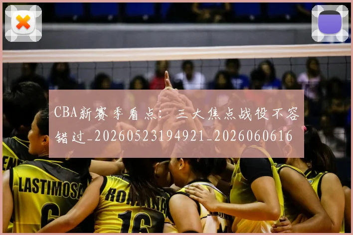 CBA新赛季看点：三大焦点战役不容错过_20260523194921_20260606165229