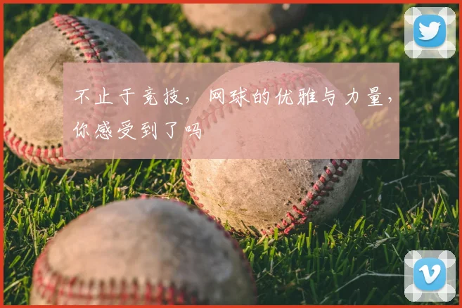 不止于竞技，网球的优雅与力量，你感受到了吗