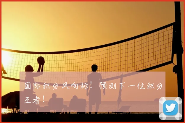 国际积分风向标！预测下一位积分王者！