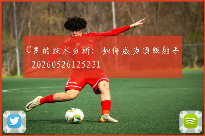 C罗的技术分析:如何成为顶级射手_20260526125231