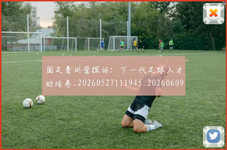 国足青训营探访：下一代足球人才的培养_20260527111945_20260609132405
